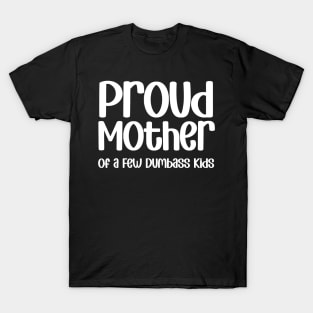 Proud Mother of a Few Dumbass Kids Funny Mothers Day T-Shirt